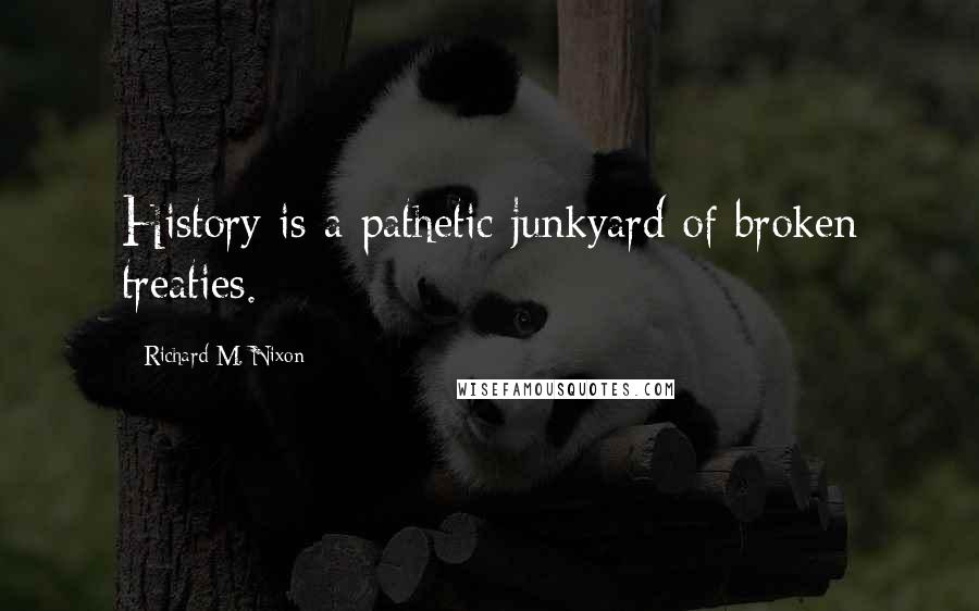Richard M. Nixon Quotes: History is a pathetic junkyard of broken treaties.