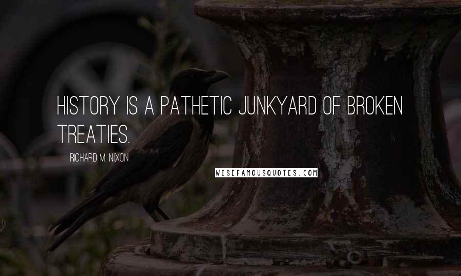 Richard M. Nixon Quotes: History is a pathetic junkyard of broken treaties.