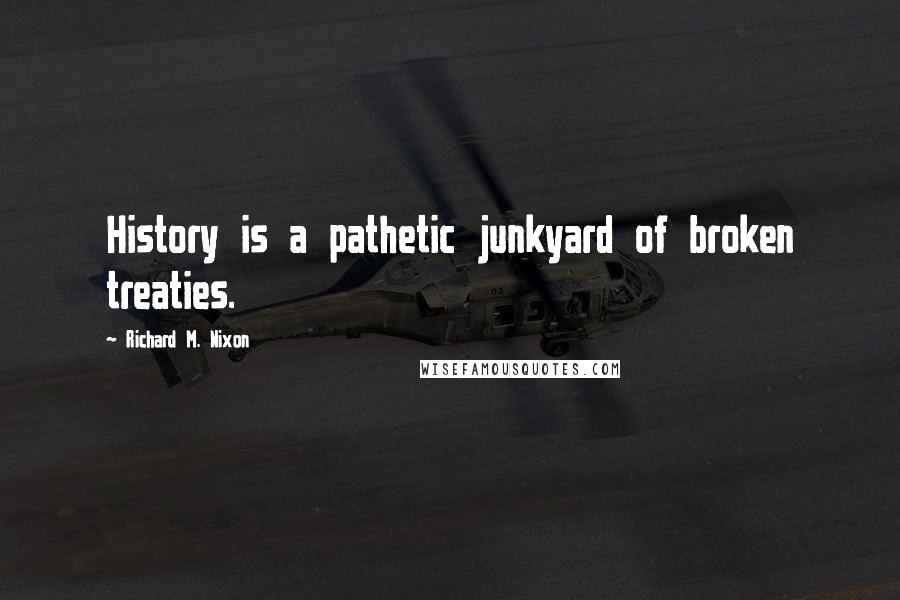 Richard M. Nixon Quotes: History is a pathetic junkyard of broken treaties.
