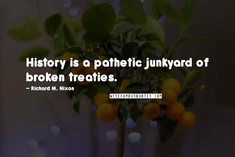 Richard M. Nixon Quotes: History is a pathetic junkyard of broken treaties.