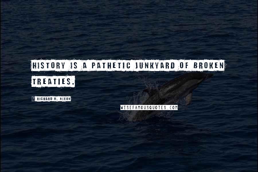 Richard M. Nixon Quotes: History is a pathetic junkyard of broken treaties.
