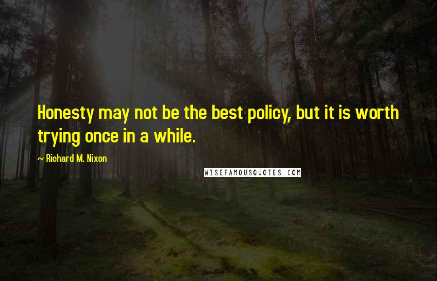 Richard M. Nixon Quotes: Honesty may not be the best policy, but it is worth trying once in a while.