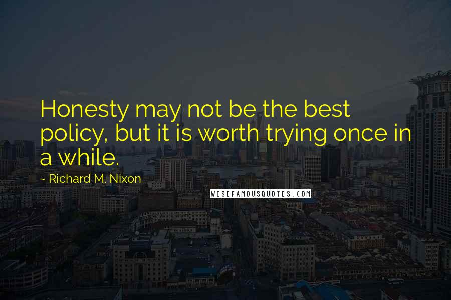 Richard M. Nixon Quotes: Honesty may not be the best policy, but it is worth trying once in a while.