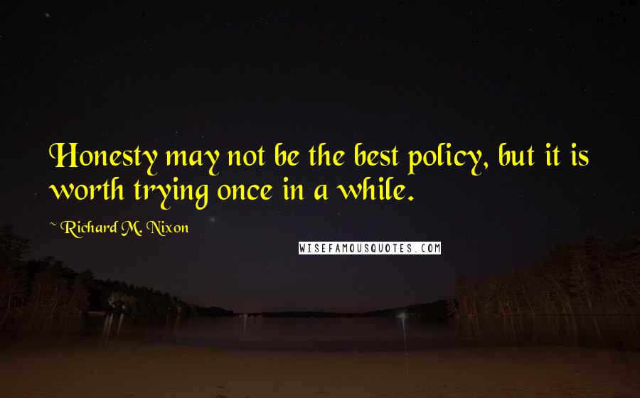 Richard M. Nixon Quotes: Honesty may not be the best policy, but it is worth trying once in a while.