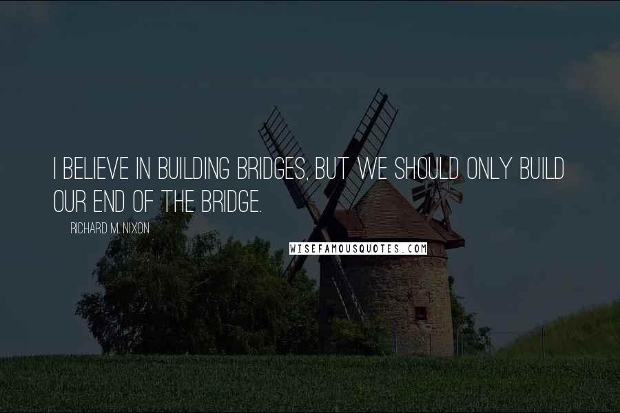 Richard M. Nixon Quotes: I believe in building bridges, but we should only build our end of the bridge.