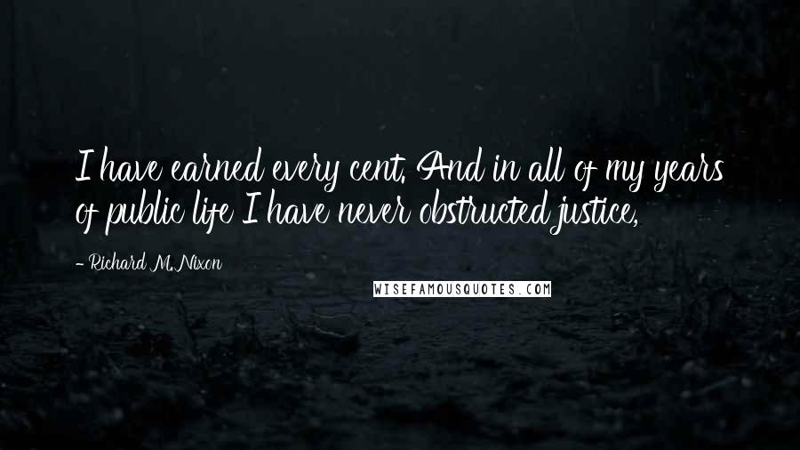 Richard M. Nixon Quotes: I have earned every cent. And in all of my years of public life I have never obstructed justice,