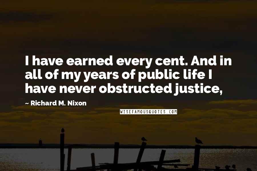 Richard M. Nixon Quotes: I have earned every cent. And in all of my years of public life I have never obstructed justice,