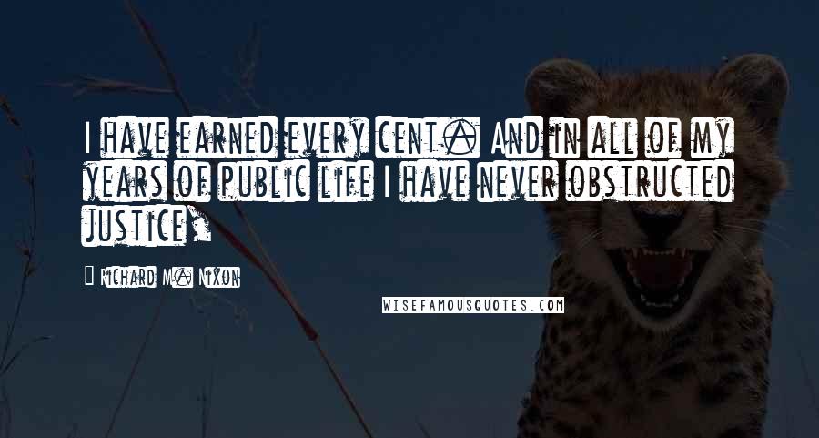 Richard M. Nixon Quotes: I have earned every cent. And in all of my years of public life I have never obstructed justice,