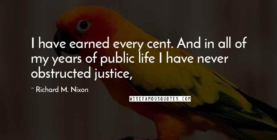 Richard M. Nixon Quotes: I have earned every cent. And in all of my years of public life I have never obstructed justice,