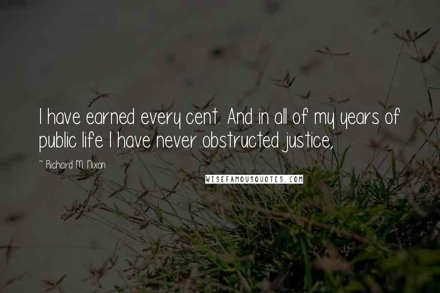 Richard M. Nixon Quotes: I have earned every cent. And in all of my years of public life I have never obstructed justice,