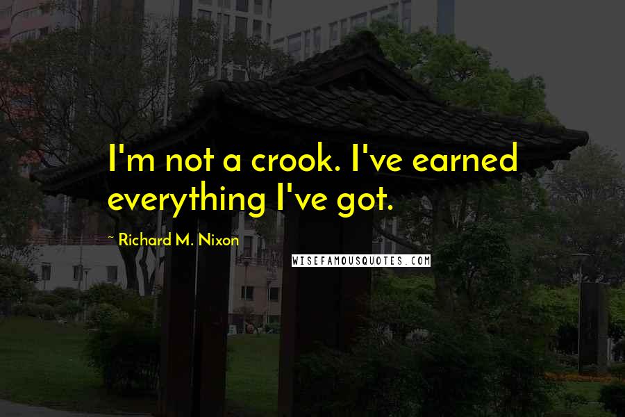 Richard M. Nixon Quotes: I'm not a crook. I've earned everything I've got.