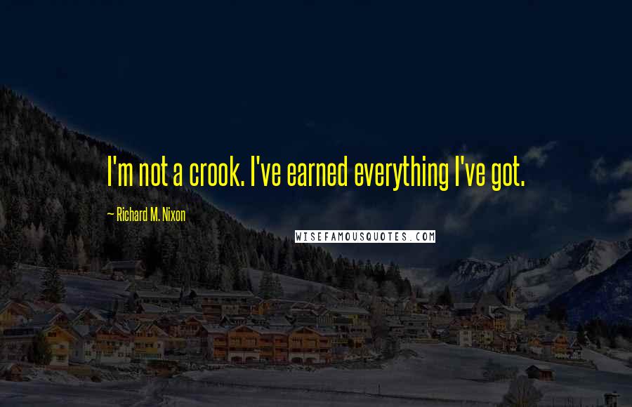 Richard M. Nixon Quotes: I'm not a crook. I've earned everything I've got.