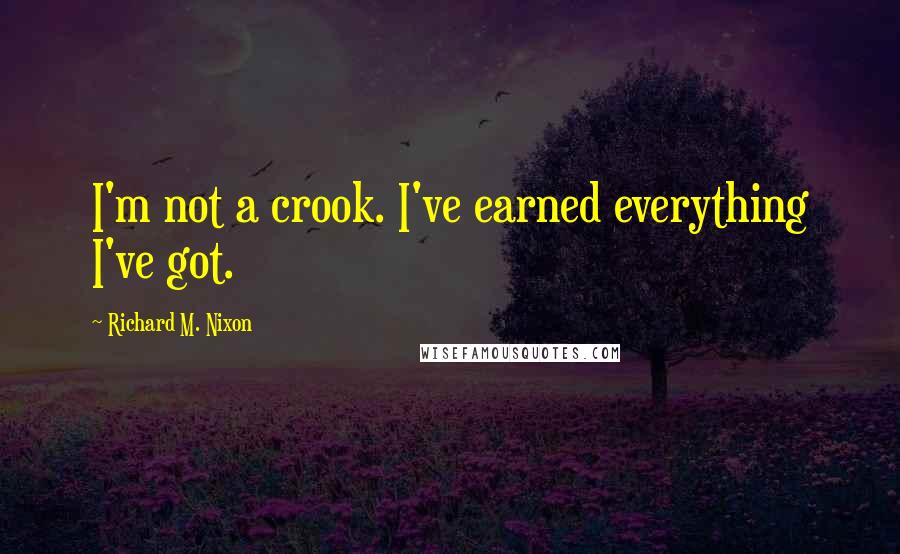 Richard M. Nixon Quotes: I'm not a crook. I've earned everything I've got.