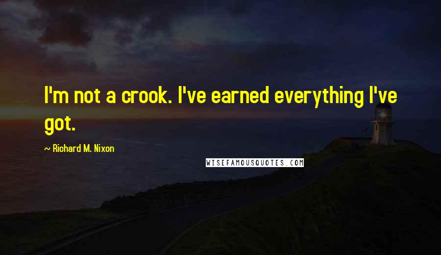 Richard M. Nixon Quotes: I'm not a crook. I've earned everything I've got.