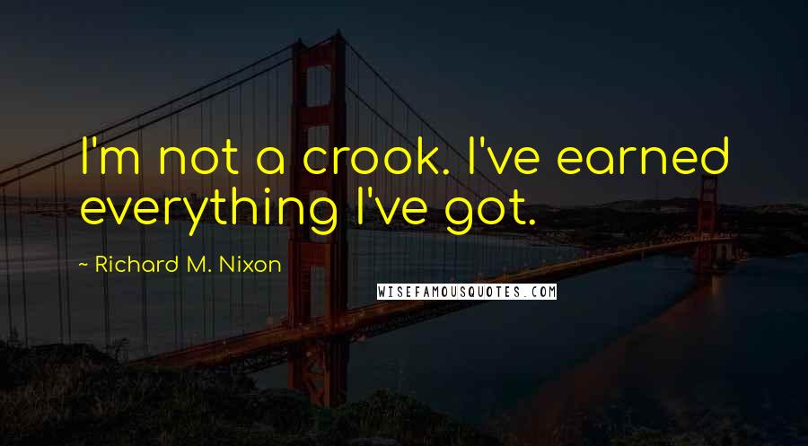 Richard M. Nixon Quotes: I'm not a crook. I've earned everything I've got.
