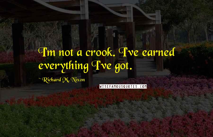 Richard M. Nixon Quotes: I'm not a crook. I've earned everything I've got.