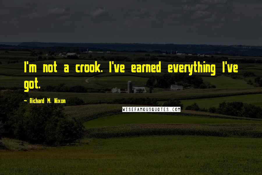 Richard M. Nixon Quotes: I'm not a crook. I've earned everything I've got.