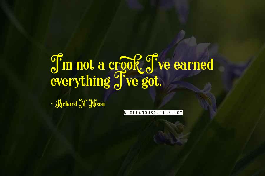 Richard M. Nixon Quotes: I'm not a crook. I've earned everything I've got.