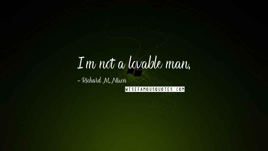 Richard M. Nixon Quotes: I'm not a lovable man.