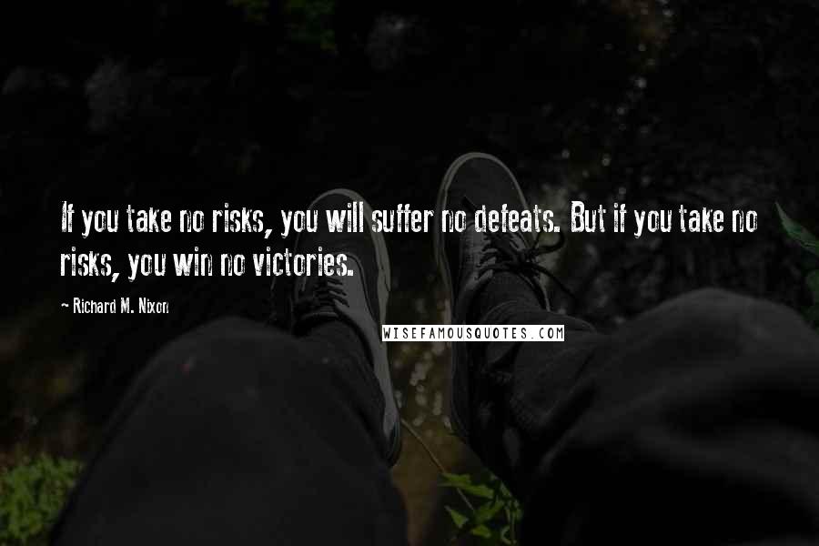 Richard M. Nixon Quotes: If you take no risks, you will suffer no defeats. But if you take no risks, you win no victories.