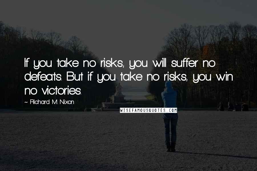 Richard M. Nixon Quotes: If you take no risks, you will suffer no defeats. But if you take no risks, you win no victories.