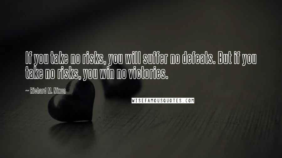 Richard M. Nixon Quotes: If you take no risks, you will suffer no defeats. But if you take no risks, you win no victories.