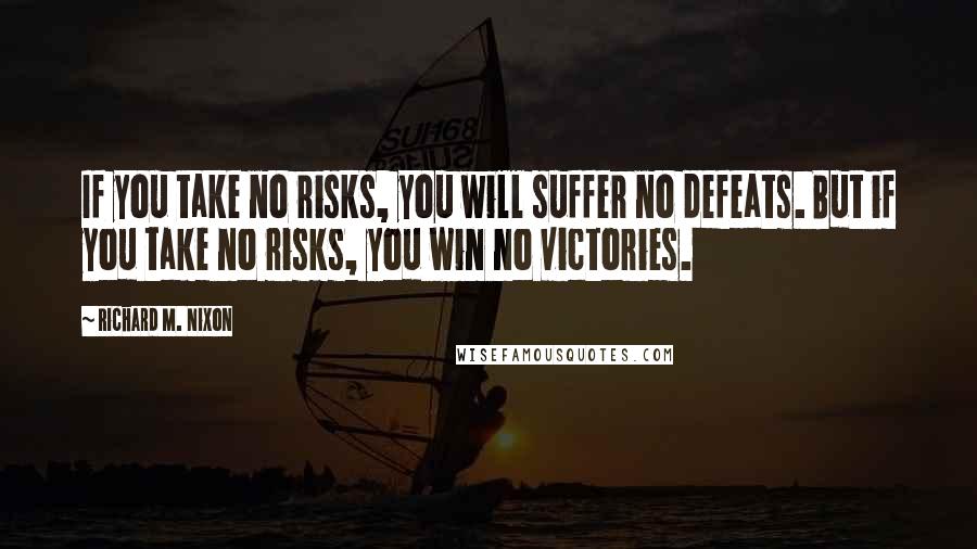 Richard M. Nixon Quotes: If you take no risks, you will suffer no defeats. But if you take no risks, you win no victories.