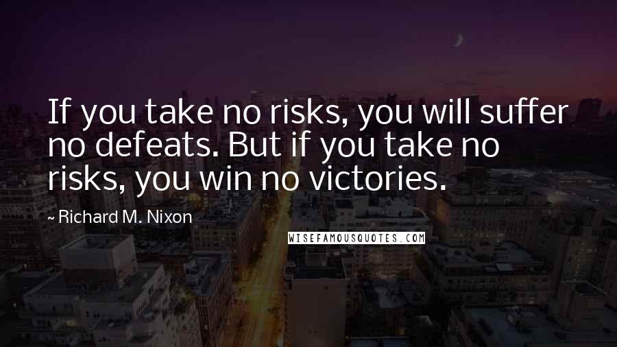 Richard M. Nixon Quotes: If you take no risks, you will suffer no defeats. But if you take no risks, you win no victories.