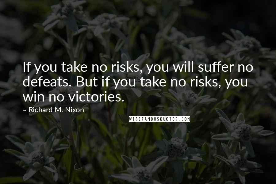 Richard M. Nixon Quotes: If you take no risks, you will suffer no defeats. But if you take no risks, you win no victories.