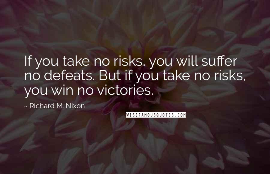 Richard M. Nixon Quotes: If you take no risks, you will suffer no defeats. But if you take no risks, you win no victories.