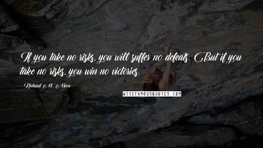 Richard M. Nixon Quotes: If you take no risks, you will suffer no defeats. But if you take no risks, you win no victories.