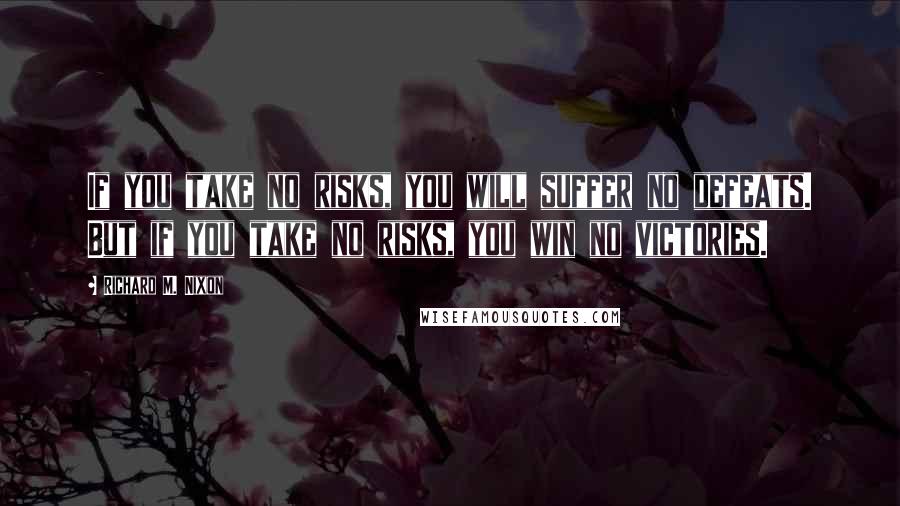 Richard M. Nixon Quotes: If you take no risks, you will suffer no defeats. But if you take no risks, you win no victories.