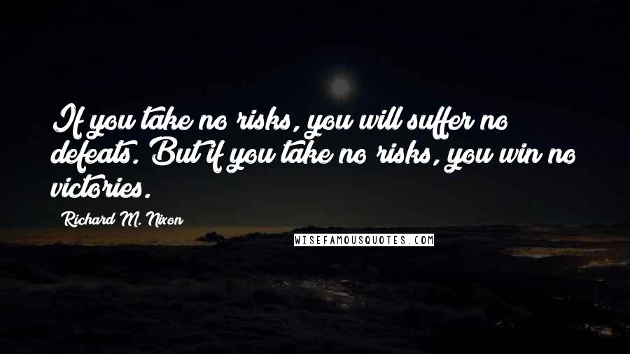 Richard M. Nixon Quotes: If you take no risks, you will suffer no defeats. But if you take no risks, you win no victories.