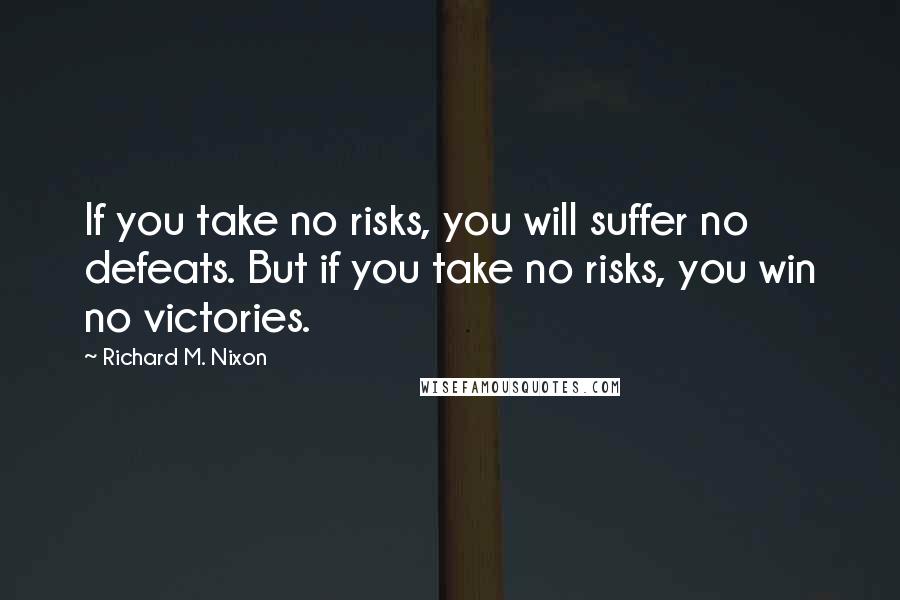 Richard M. Nixon Quotes: If you take no risks, you will suffer no defeats. But if you take no risks, you win no victories.