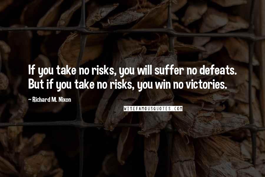 Richard M. Nixon Quotes: If you take no risks, you will suffer no defeats. But if you take no risks, you win no victories.