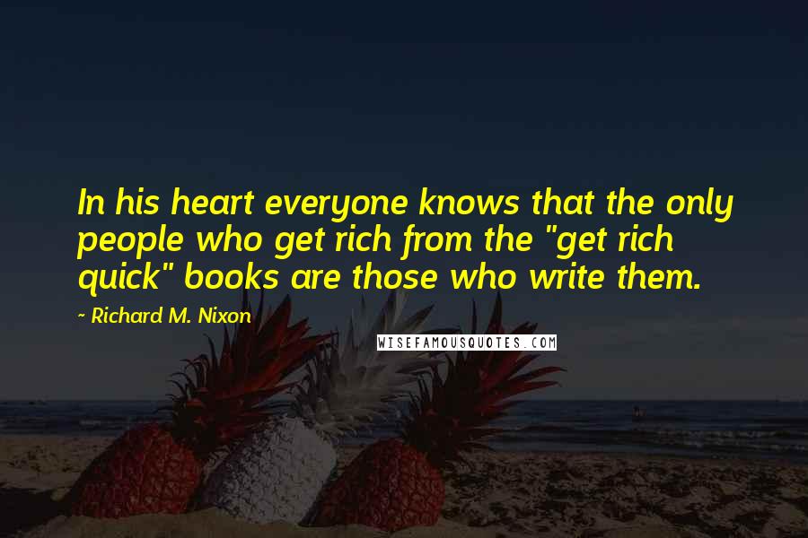 Richard M. Nixon Quotes: In his heart everyone knows that the only people who get rich from the "get rich quick" books are those who write them.