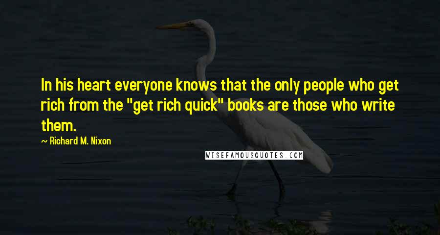 Richard M. Nixon Quotes: In his heart everyone knows that the only people who get rich from the "get rich quick" books are those who write them.
