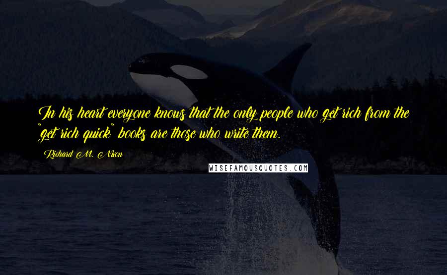 Richard M. Nixon Quotes: In his heart everyone knows that the only people who get rich from the "get rich quick" books are those who write them.