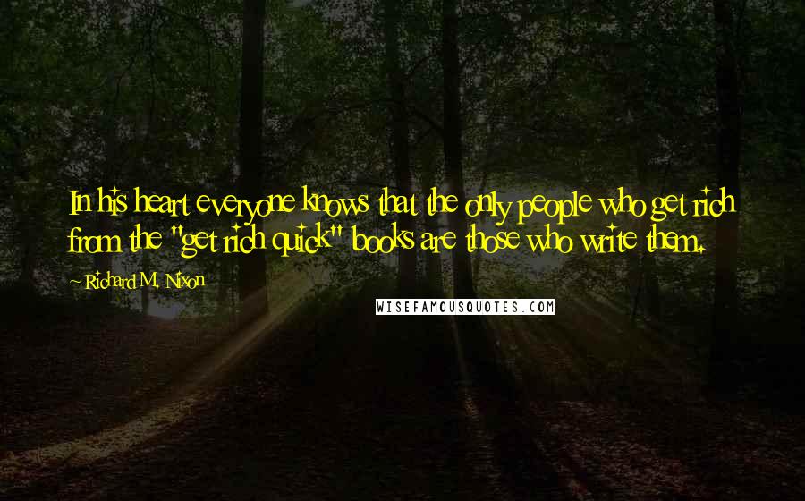 Richard M. Nixon Quotes: In his heart everyone knows that the only people who get rich from the "get rich quick" books are those who write them.