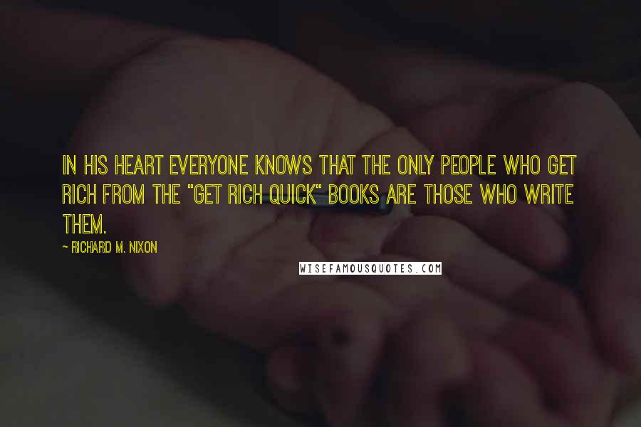 Richard M. Nixon Quotes: In his heart everyone knows that the only people who get rich from the "get rich quick" books are those who write them.