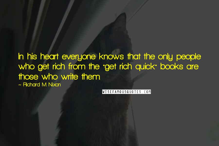 Richard M. Nixon Quotes: In his heart everyone knows that the only people who get rich from the "get rich quick" books are those who write them.