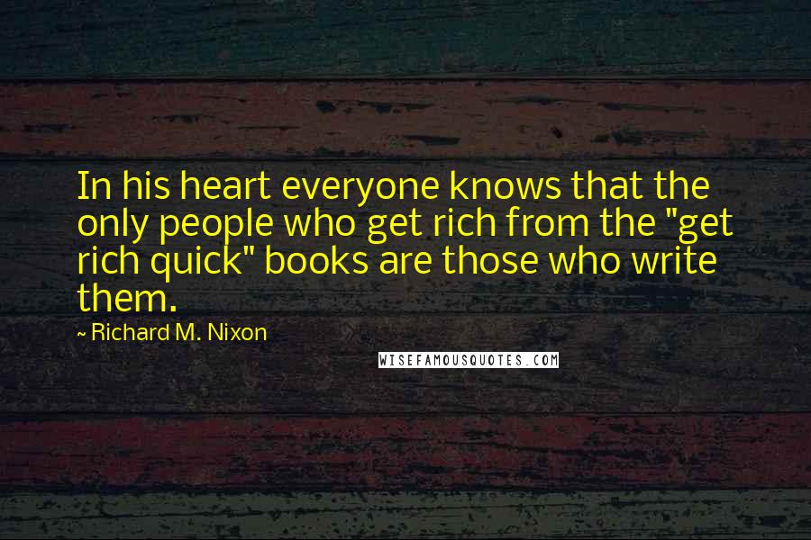 Richard M. Nixon Quotes: In his heart everyone knows that the only people who get rich from the "get rich quick" books are those who write them.