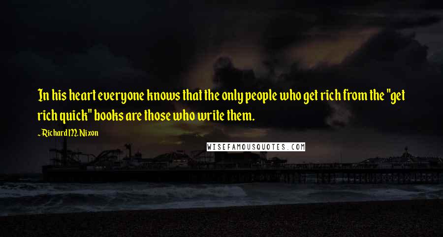 Richard M. Nixon Quotes: In his heart everyone knows that the only people who get rich from the "get rich quick" books are those who write them.