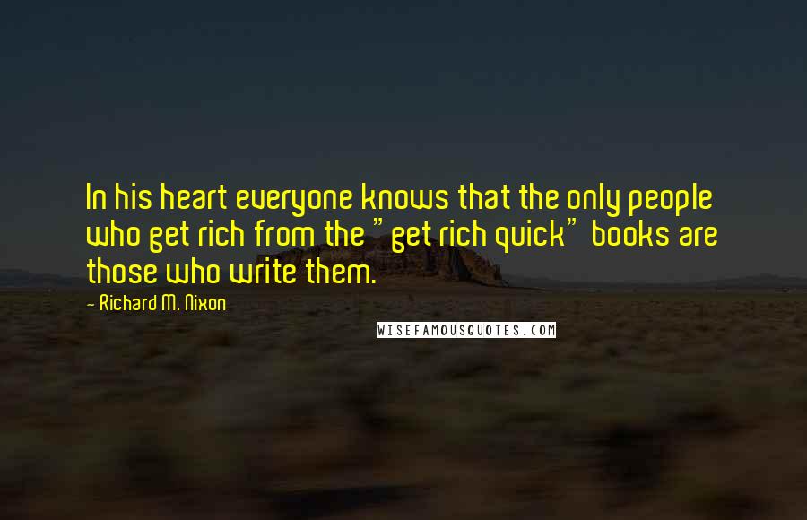 Richard M. Nixon Quotes: In his heart everyone knows that the only people who get rich from the "get rich quick" books are those who write them.