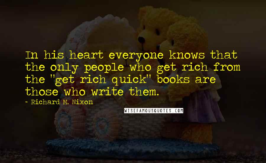 Richard M. Nixon Quotes: In his heart everyone knows that the only people who get rich from the "get rich quick" books are those who write them.