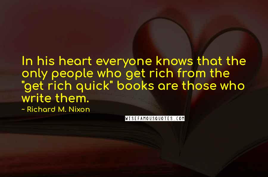 Richard M. Nixon Quotes: In his heart everyone knows that the only people who get rich from the "get rich quick" books are those who write them.