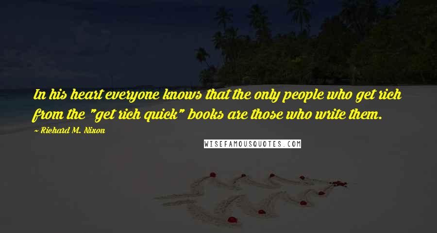 Richard M. Nixon Quotes: In his heart everyone knows that the only people who get rich from the "get rich quick" books are those who write them.