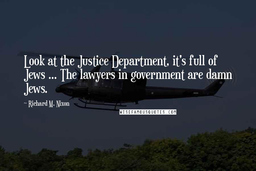 Richard M. Nixon Quotes: Look at the Justice Department, it's full of Jews ... The lawyers in government are damn Jews.