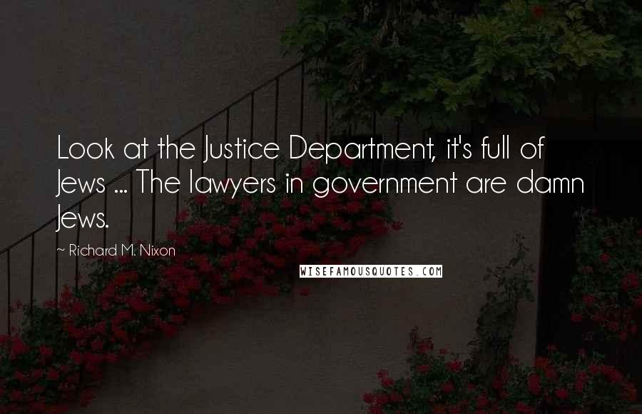 Richard M. Nixon Quotes: Look at the Justice Department, it's full of Jews ... The lawyers in government are damn Jews.
