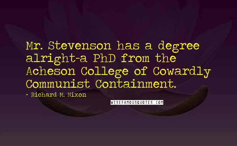 Richard M. Nixon Quotes: Mr. Stevenson has a degree alright-a PhD from the Acheson College of Cowardly Communist Containment.